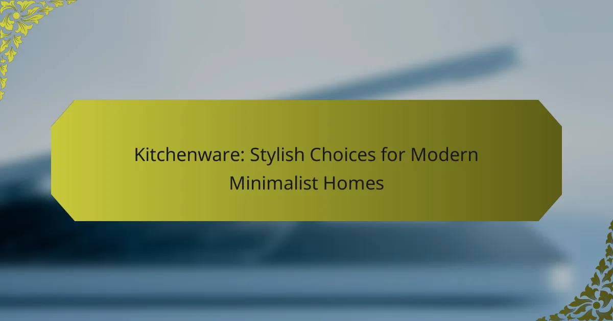 Kitchenware: Stylish Choices for Modern Minimalist Homes