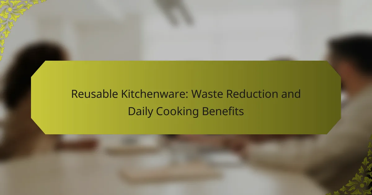 Reusable Kitchenware: Waste Reduction and Daily Cooking Benefits