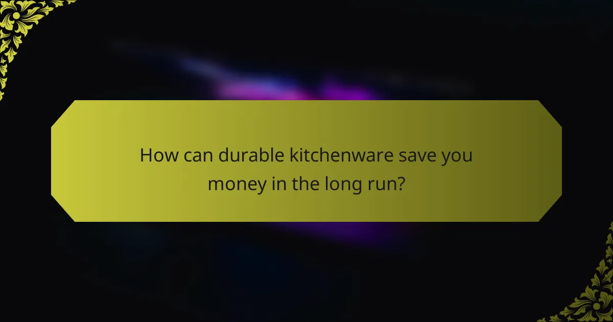 How can durable kitchenware save you money in the long run?