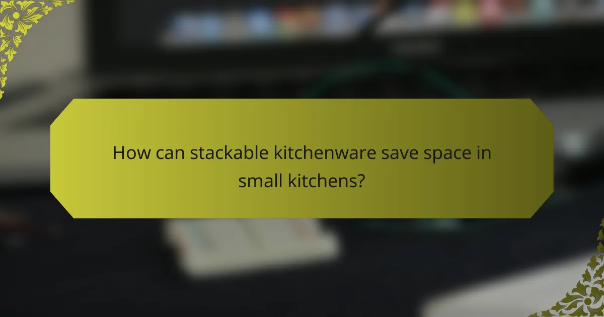 How can stackable kitchenware save space in small kitchens?