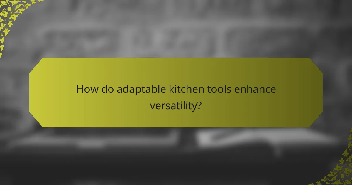 How do adaptable kitchen tools enhance versatility?