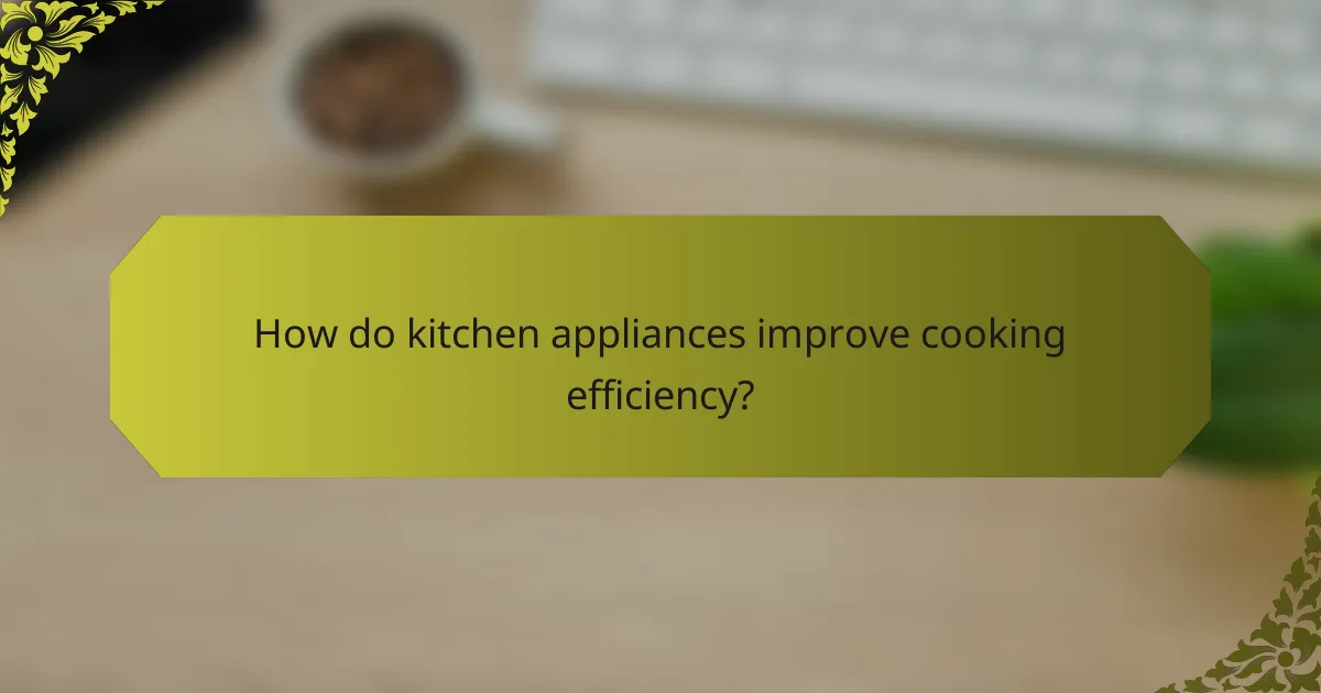 How do kitchen appliances improve cooking efficiency?