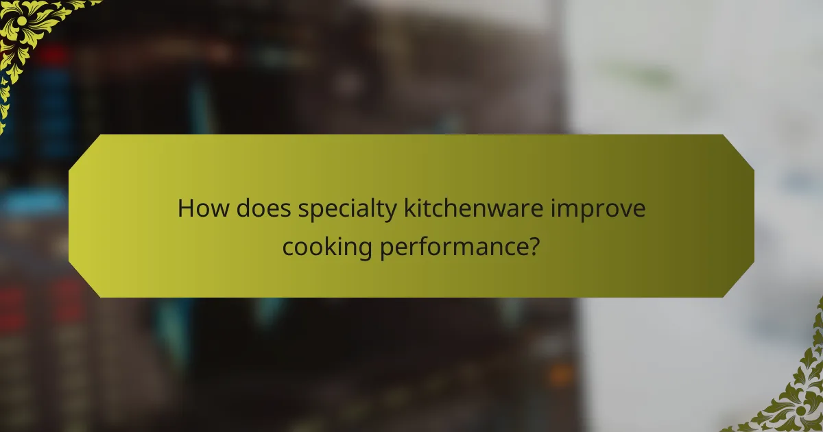 How does specialty kitchenware improve cooking performance?