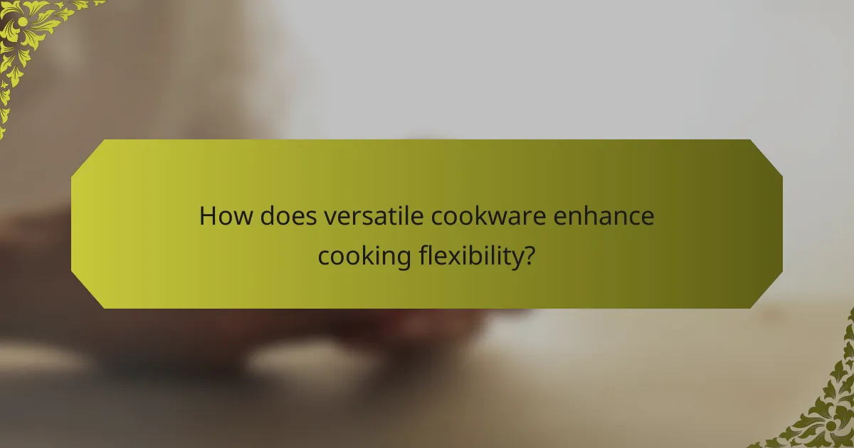 How does versatile cookware enhance cooking flexibility?
