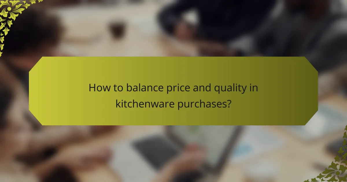 How to balance price and quality in kitchenware purchases?