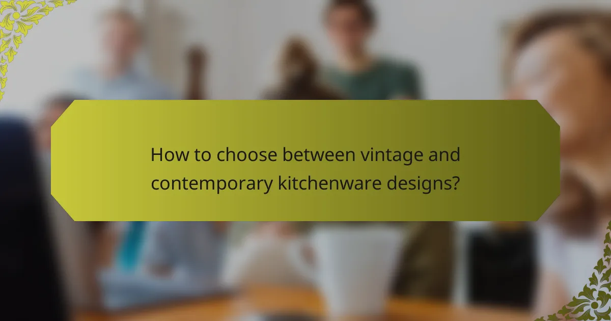 How to choose between vintage and contemporary kitchenware designs?
