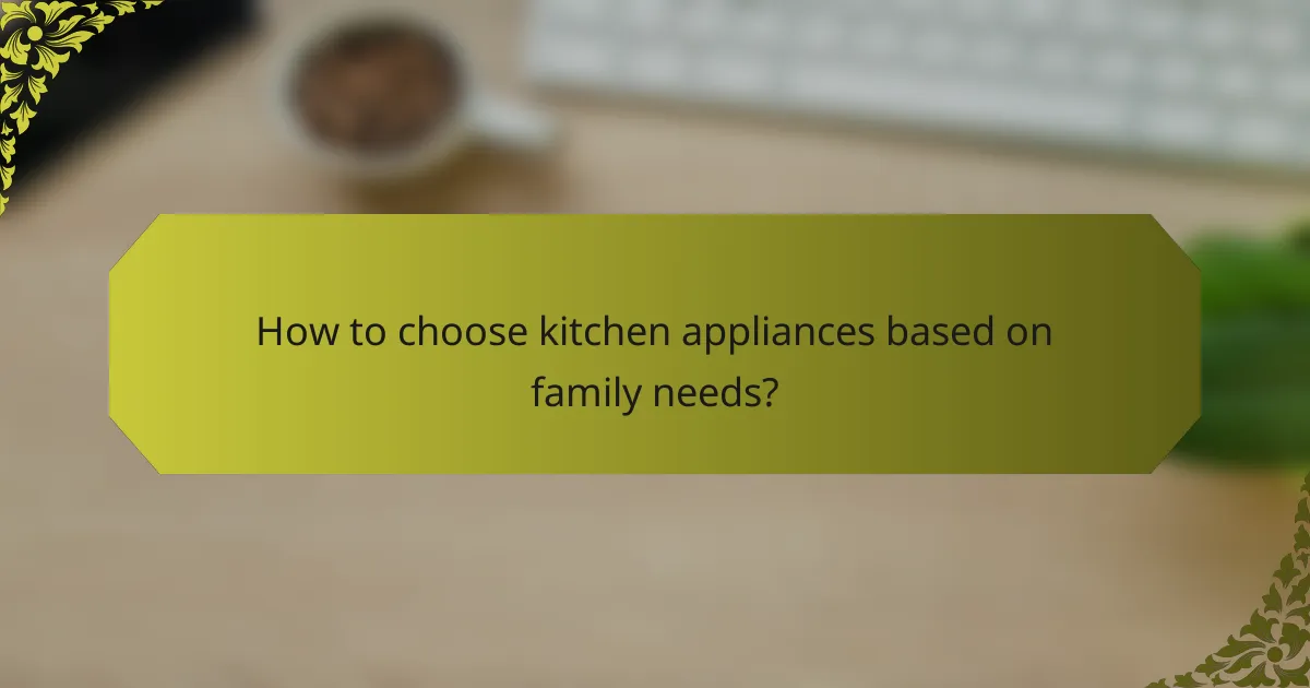How to choose kitchen appliances based on family needs?