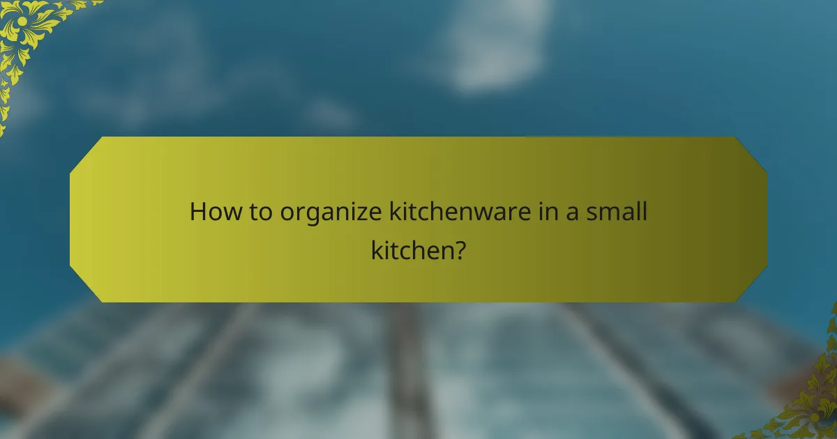 How to organize kitchenware in a small kitchen?