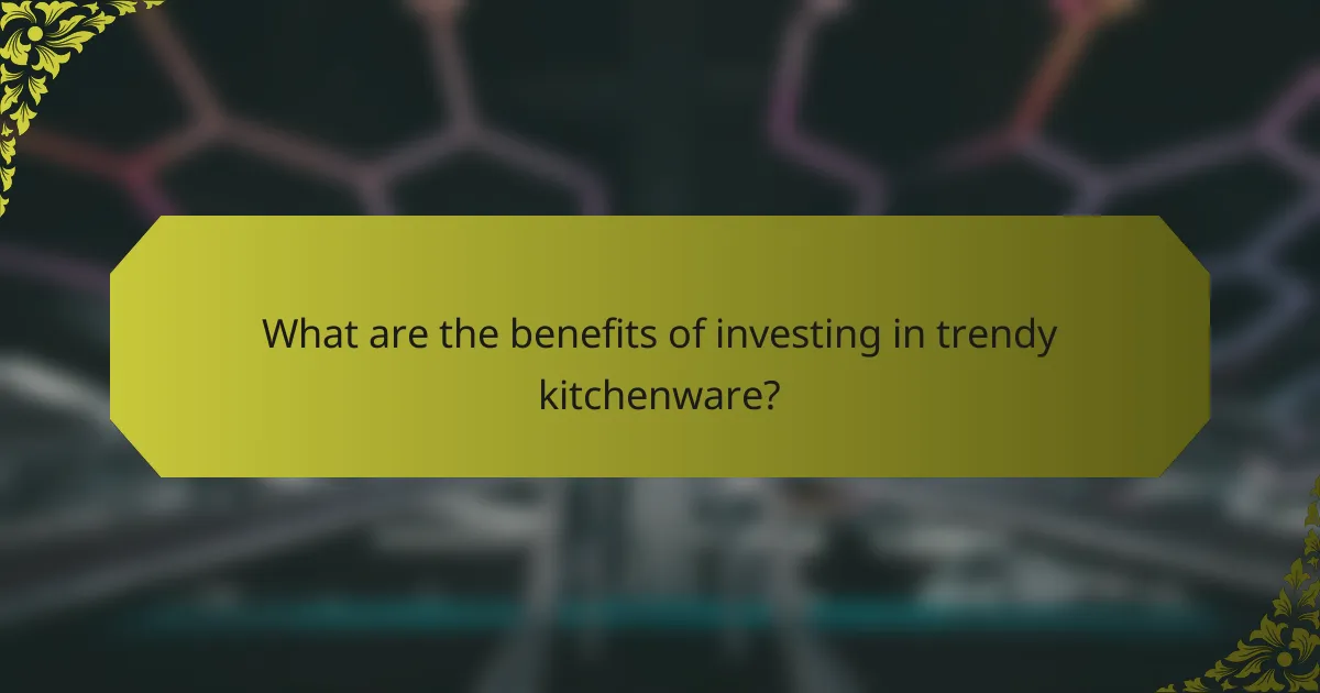 What are the benefits of investing in trendy kitchenware?