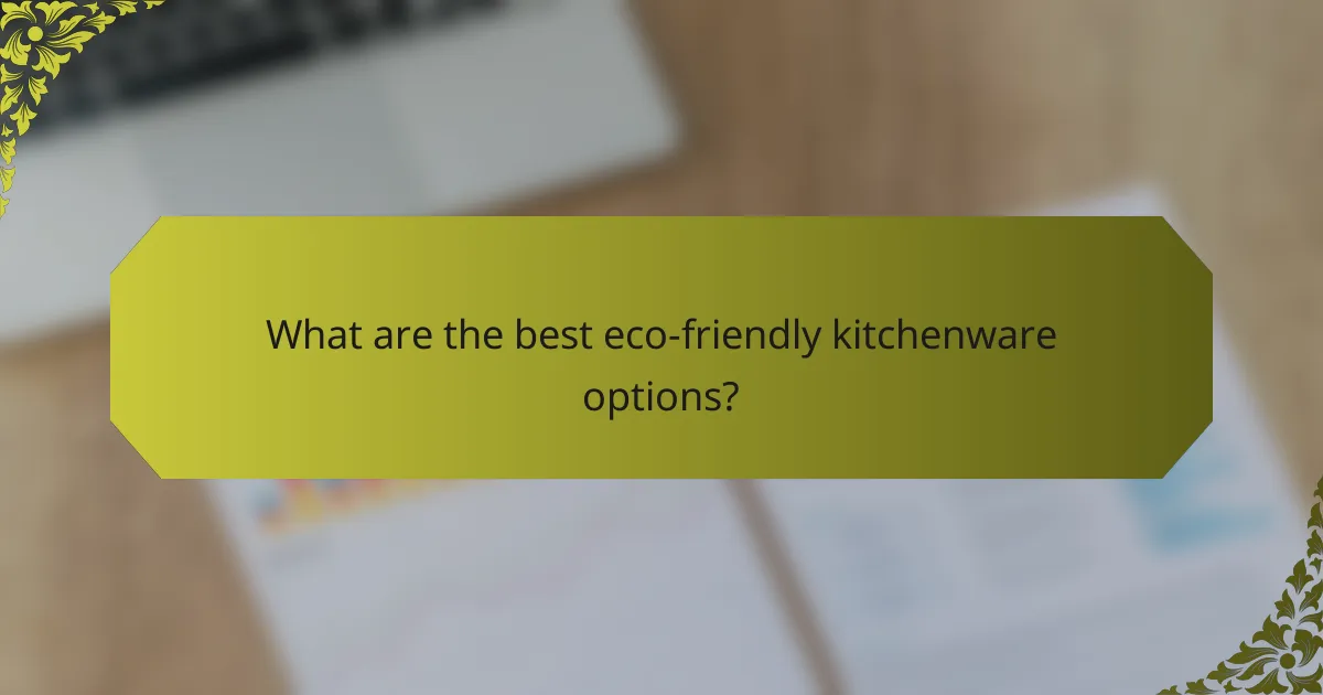 What are the best eco-friendly kitchenware options?