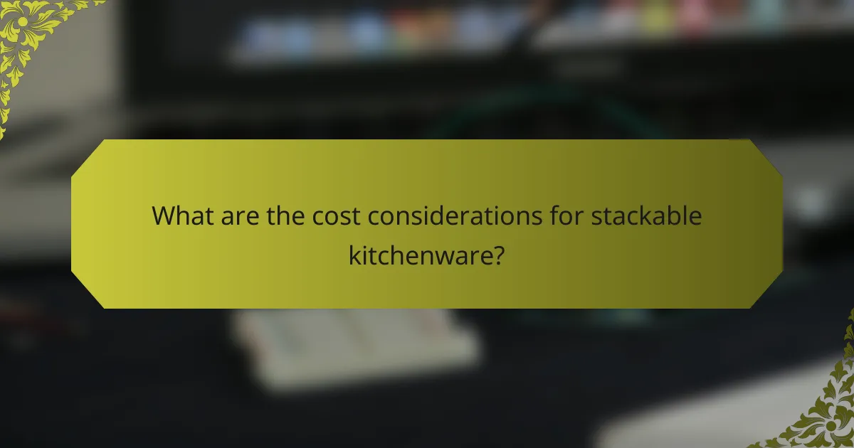 What are the cost considerations for stackable kitchenware?