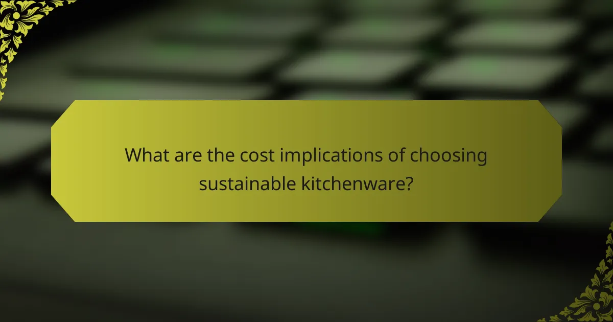 What are the cost implications of choosing sustainable kitchenware?