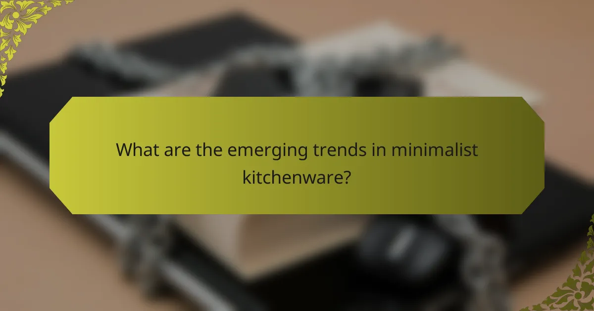 What are the emerging trends in minimalist kitchenware?