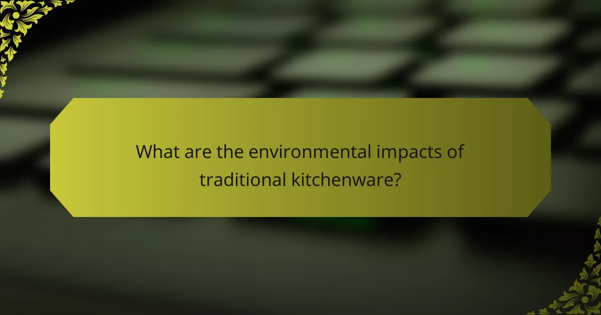 What are the environmental impacts of traditional kitchenware?