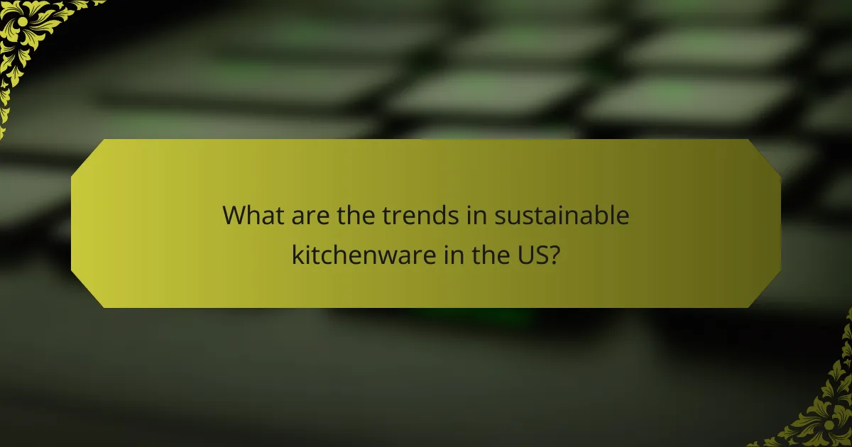 What are the trends in sustainable kitchenware in the US?