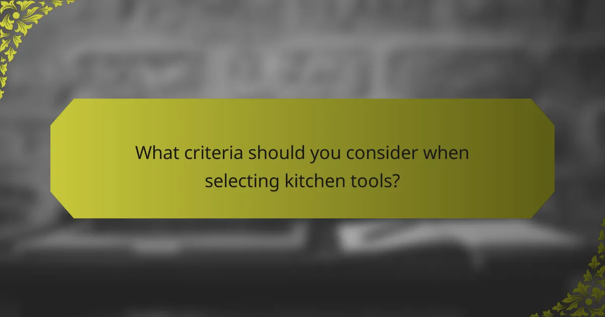 What criteria should you consider when selecting kitchen tools?