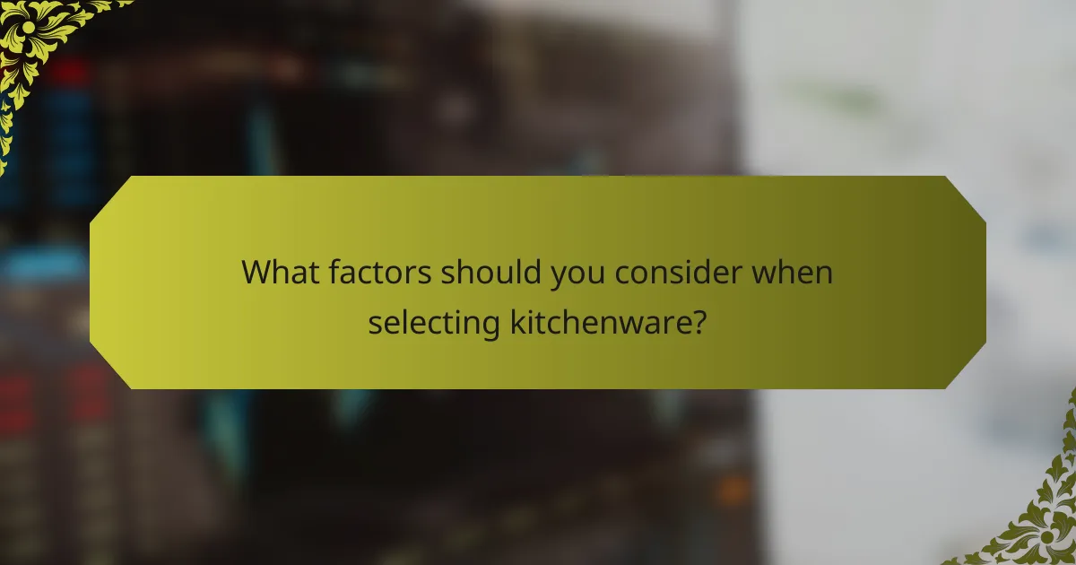 What factors should you consider when selecting kitchenware?