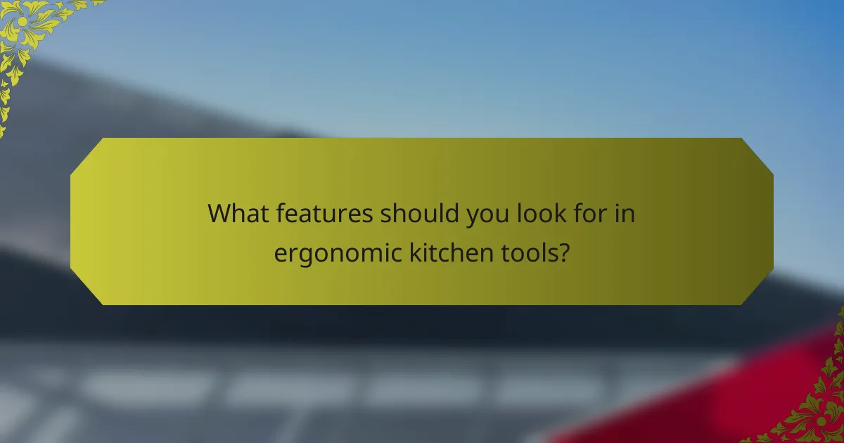 What features should you look for in ergonomic kitchen tools?