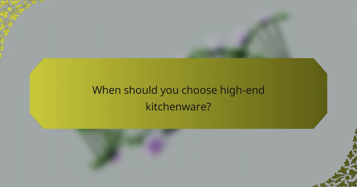 When should you choose high-end kitchenware?
